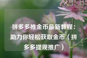 拼多多推金币最新教程：助力你轻松获取金币（拼多多提现推广）  第1张