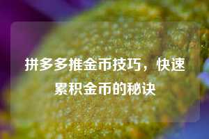 拼多多推金币技巧，快速累积金币的秘诀  第1张