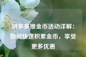 拼多多推金币活动详解：如何快速积累金币，享受更多优惠  第1张