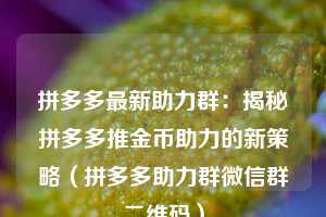 拼多多最新助力群：揭秘拼多多推金币助力的新策略（拼多多助力群微信群二维码）  第1张